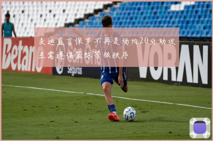 麦迪直言保罗不再是场均20分助攻王需遵循篮球等级秩序