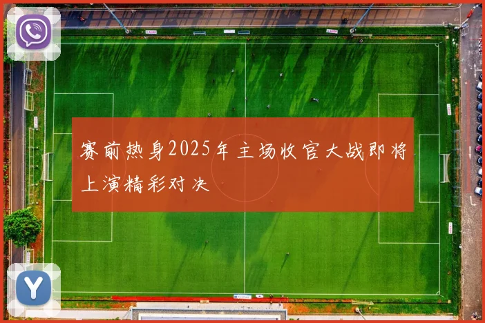 赛前热身2025年主场收官大战即将上演精彩对决
