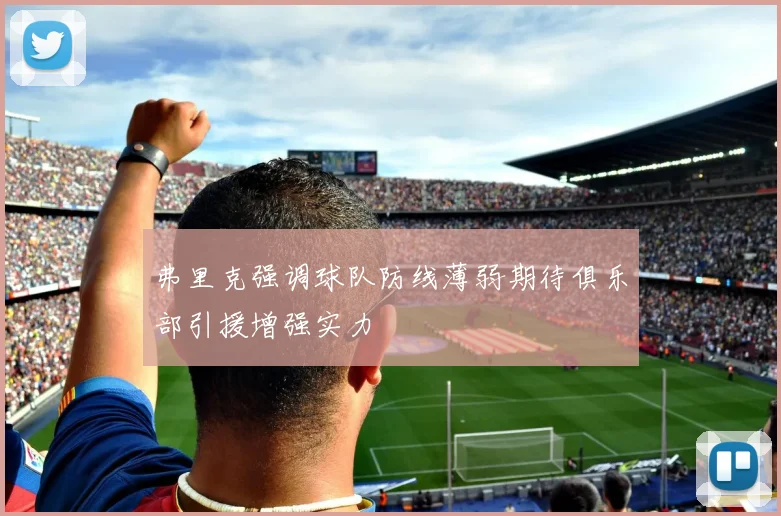 弗里克强调球队防线薄弱期待俱乐部引援增强实力