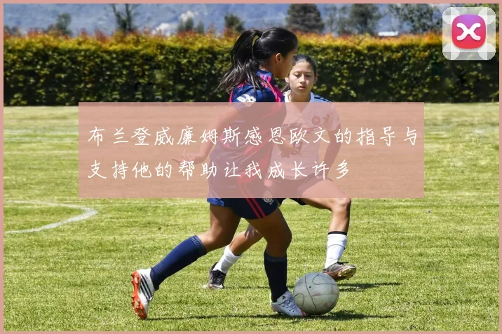 布兰登威廉姆斯感恩欧文的指导与支持他的帮助让我成长许多