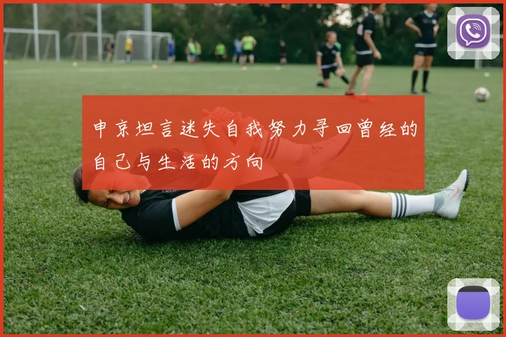 申京坦言迷失自我努力寻回曾经的自己与生活的方向