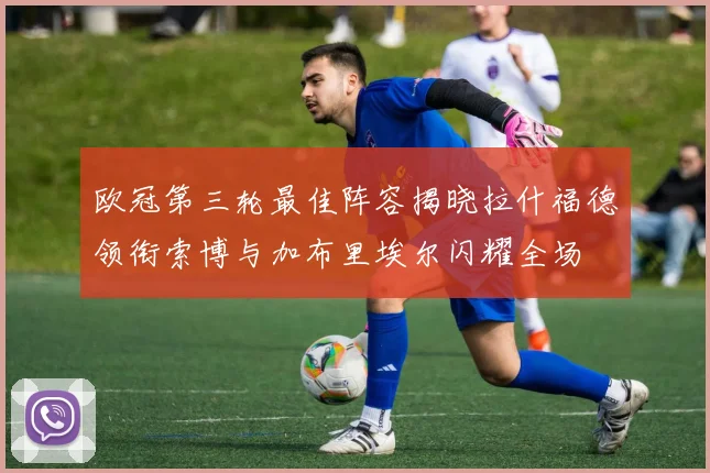 欧冠第三轮最佳阵容揭晓拉什福德领衔索博与加布里埃尔闪耀全场