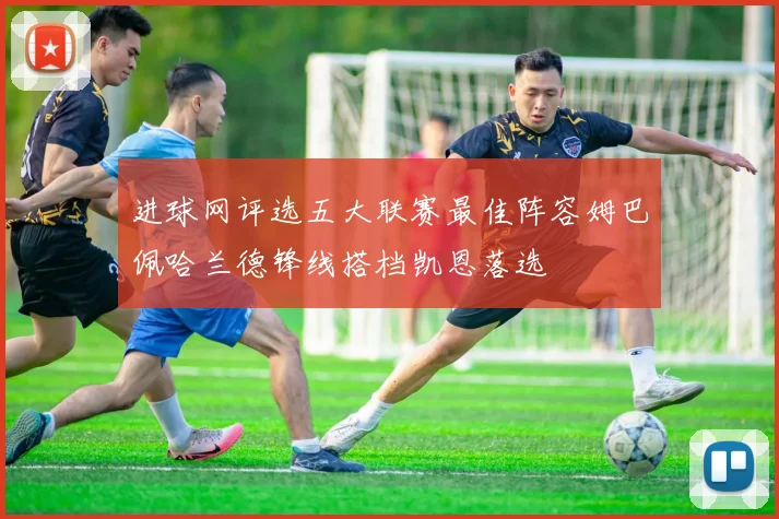 进球网评选五大联赛最佳阵容姆巴佩哈兰德锋线搭档凯恩落选