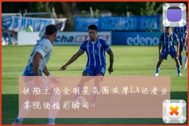 快船主场全明星氛围浓厚LA记者分享现场精彩瞬间