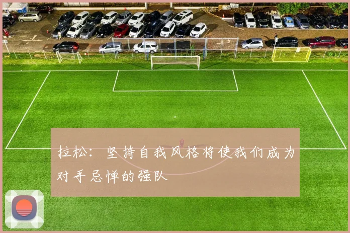 拉松：坚持自我风格将使我们成为对手忌惮的强队