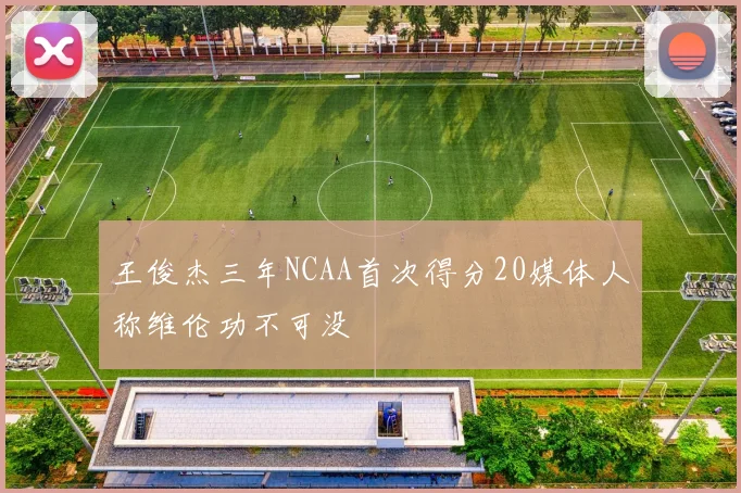 王俊杰三年NCAA首次得分20媒体人称维伦功不可没