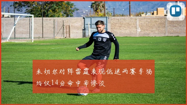 米切尔对阵雷霆表现低迷两赛季场均仅14分命中率惨淡